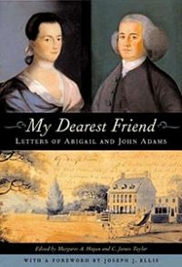 My Dearest Friend: Letters of Abigail and John Adams, ed. Margaret A. Hogan and C. James Taylor My Dearest Friend: Letters of Abigail and John Adams